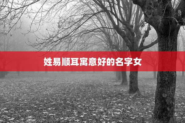 姓易顺耳寓意好的名字女