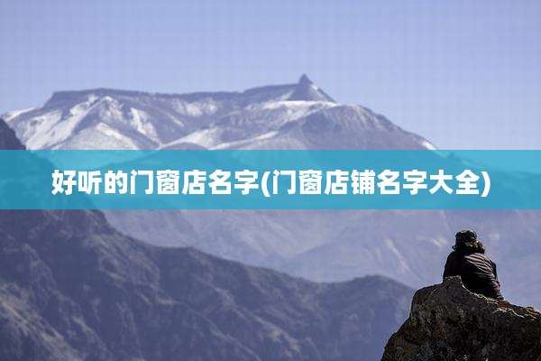 好听的门窗店名字(门窗店铺名字大全)