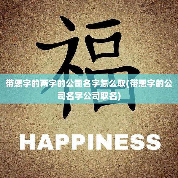 带恩字的两字的公司名字怎么取(带恩字的公司名字公司取名)