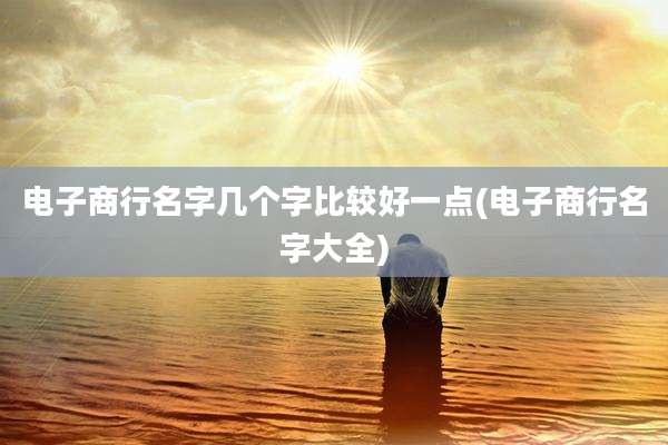 电子商行名字几个字比较好一点(电子商行名字大全)