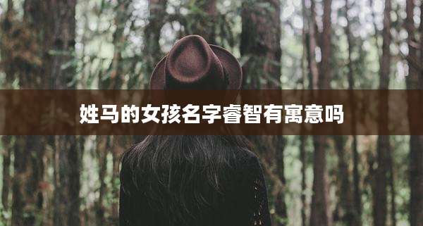 姓马的女孩名字睿智有寓意吗