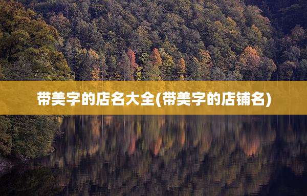 带美字的店名大全(带美字的店铺名)