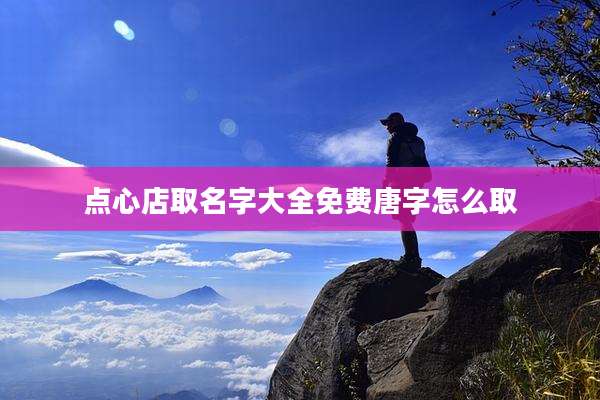 点心店取名字大全免费唐字怎么取