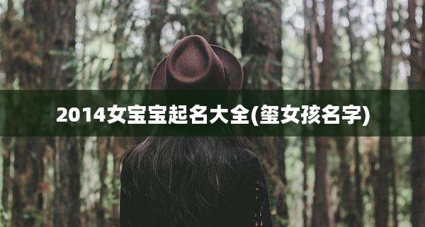 2014女宝宝起名大全(玺女孩名字)