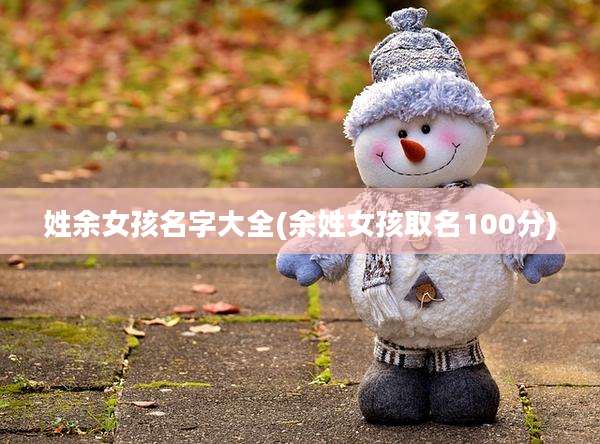 姓余女孩名字大全(余姓女孩取名100分)