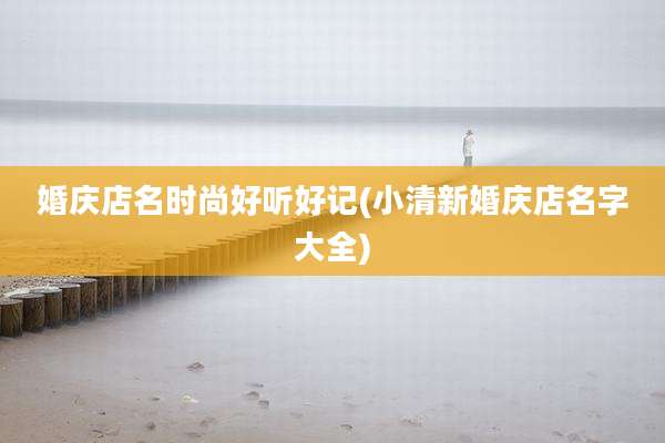 婚庆店名时尚好听好记(小清新婚庆店名字大全)