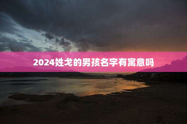 2024姓戈的男孩名字有寓意吗