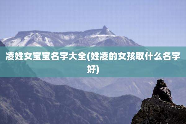 凌姓女宝宝名字大全(姓凌的女孩取什么名字好)