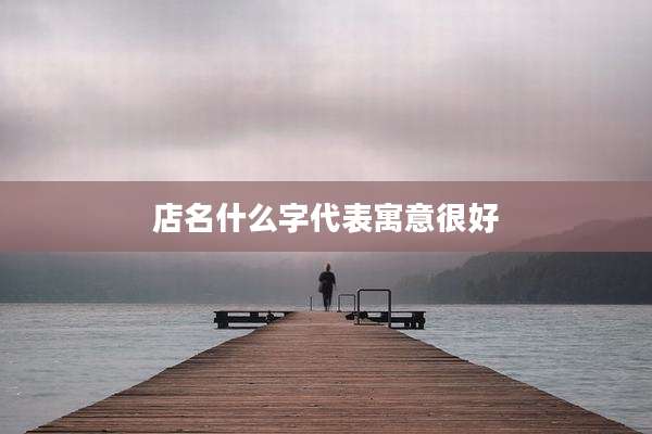 店名什么字代表寓意很好