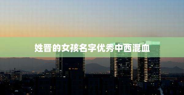 姓晋的女孩名字优秀中西混血