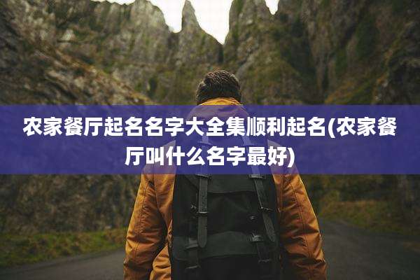 农家餐厅起名名字大全集顺利起名(农家餐厅叫什么名字最好)