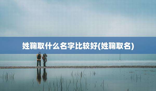 姓鞠取什么名字比较好(姓鞠取名)
