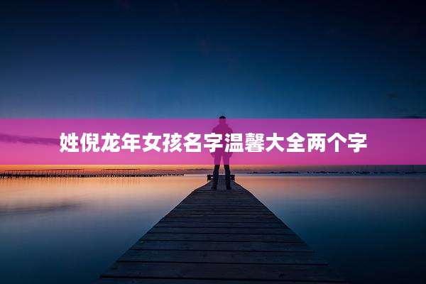 姓倪龙年女孩名字温馨大全两个字