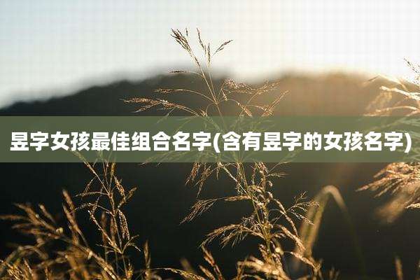 昱字女孩最佳组合名字(含有昱字的女孩名字)