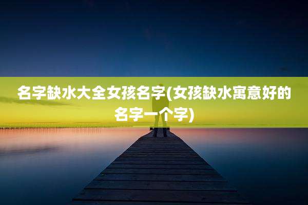 名字缺水大全女孩名字(女孩缺水寓意好的名字一个字)