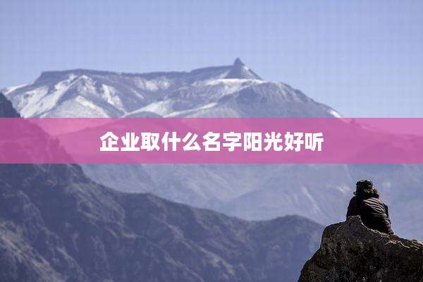 企业取什么名字阳光好听