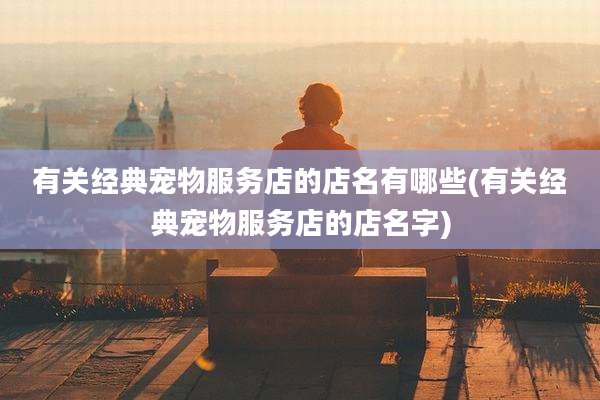 有关经典宠物服务店的店名有哪些(有关经典宠物服务店的店名字)
