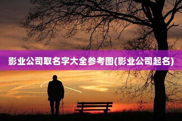 影业公司取名字大全参考图(影业公司起名)