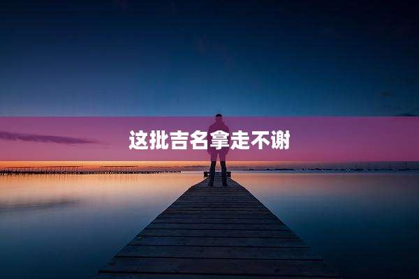 这批吉名拿走不谢