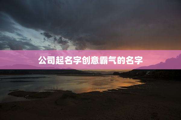 公司起名字创意霸气的名字
