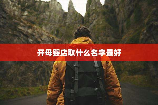 开母婴店取什么名字最好