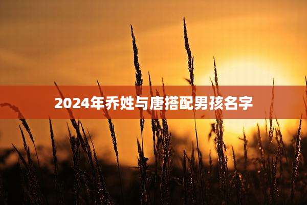 2024年乔姓与唐搭配男孩名字