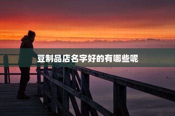 豆制品店名字好的有哪些呢
