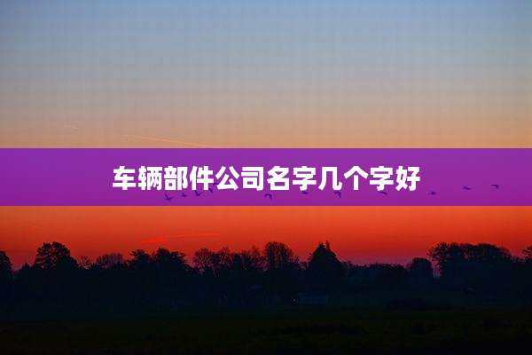 车辆部件公司名字几个字好