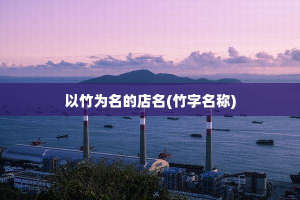 以竹为名的店名(竹字名称)