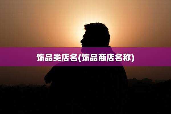 饰品类店名(饰品商店名称)