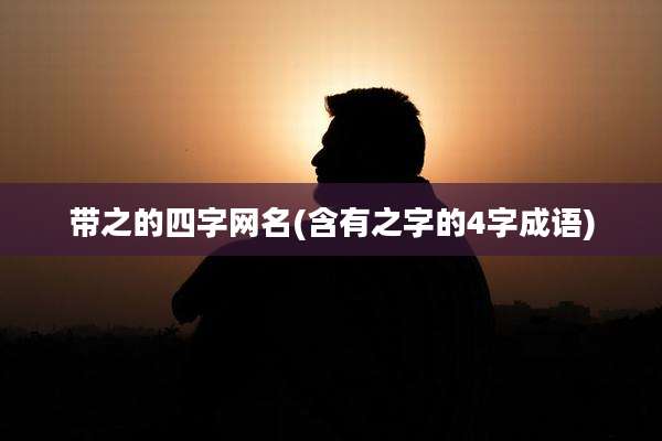 带之的四字网名(含有之字的4字成语)