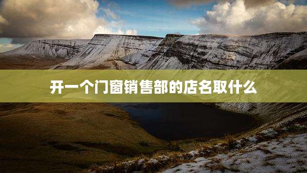 开一个门窗销售部的店名取什么