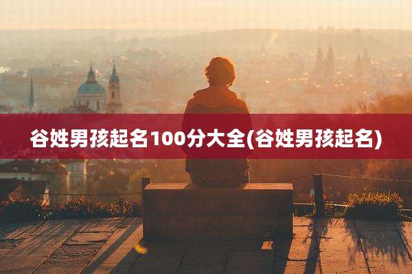 谷姓男孩起名100分大全(谷姓男孩起名)