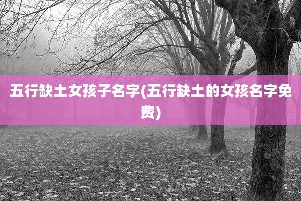 五行缺土女孩子名字(五行缺土的女孩名字免费)