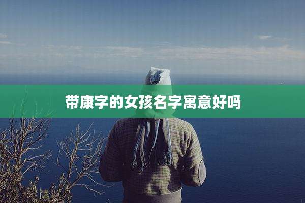带康字的女孩名字寓意好吗