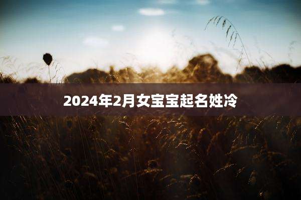 2024年2月女宝宝起名姓冷