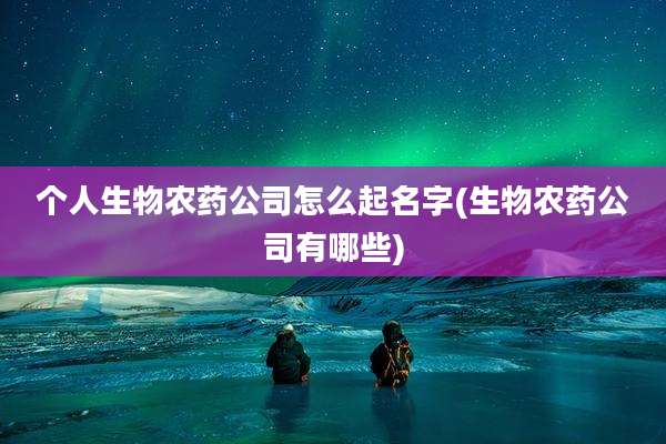 个人生物农药公司怎么起名字(生物农药公司有哪些)