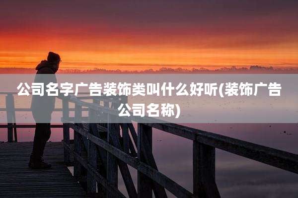 公司名字广告装饰类叫什么好听(装饰广告公司名称)