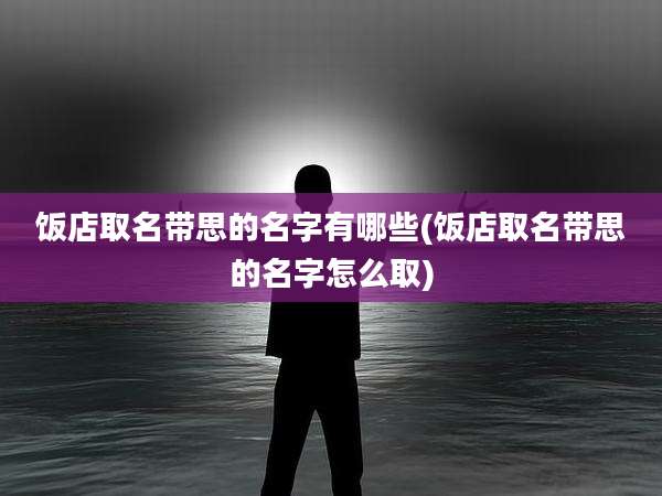 饭店取名带思的名字有哪些(饭店取名带思的名字怎么取)