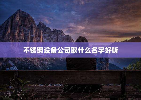 不锈钢设备公司取什么名字好听