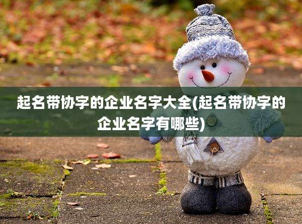 起名带协字的企业名字大全(起名带协字的企业名字有哪些)
