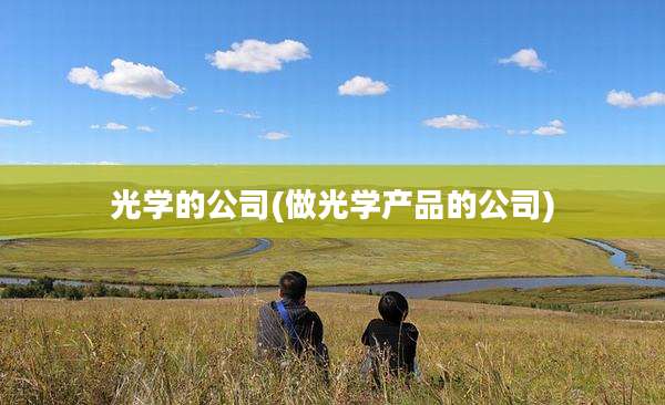 光学的公司(做光学产品的公司)