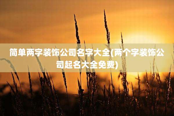 简单两字装饰公司名字大全(两个字装饰公司起名大全免费)