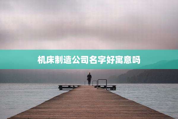 机床制造公司名字好寓意吗