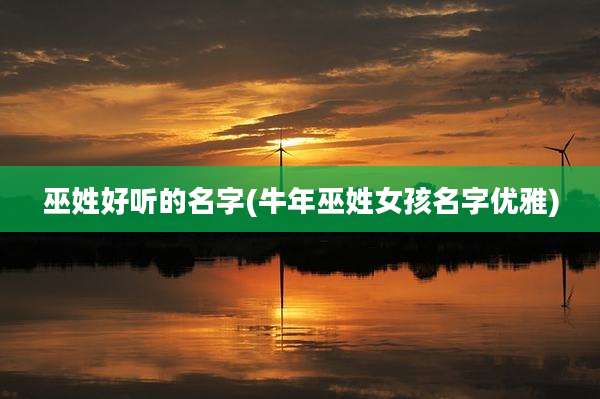 巫姓好听的名字(牛年巫姓女孩名字优雅)