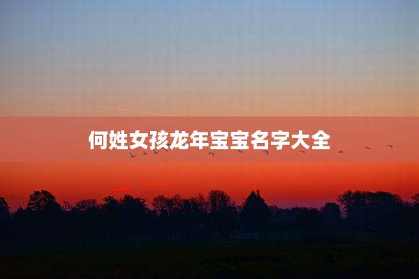 何姓女孩龙年宝宝名字大全