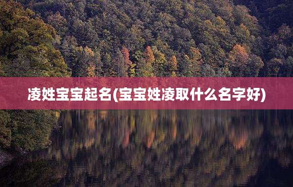 凌姓宝宝起名(宝宝姓凌取什么名字好)