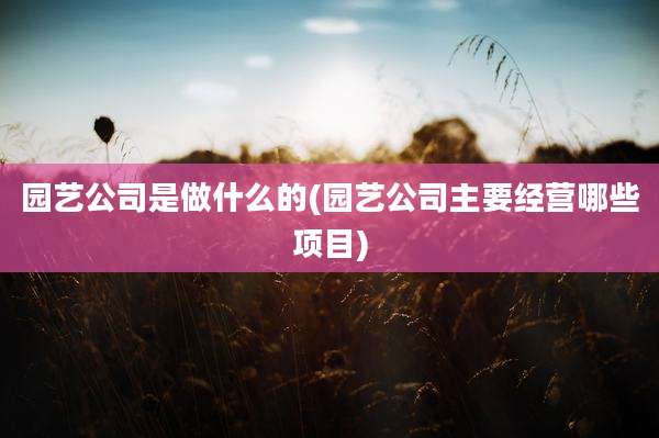 园艺公司是做什么的(园艺公司主要经营哪些项目)