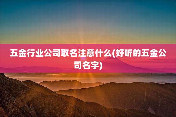 五金行业公司取名注意什么(好听的五金公司名字)