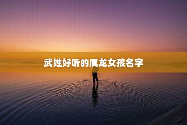 武姓好听的属龙女孩名字